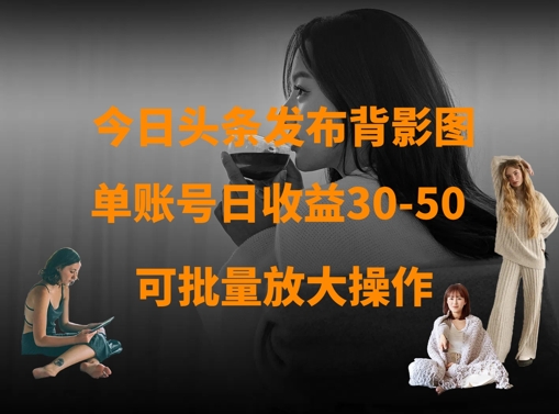 今日头条发布背影图，单账号日收益30-50，可放大操作-云慧网创
