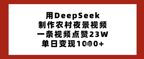 用DeepSeek制作农村夜景视频，一条视频点赞23W，单日变现多张-云慧网创