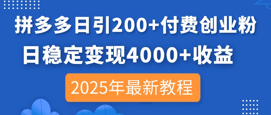 拼多多日引200+付费创业粉，日稳定变现4000+收益，2025年最新教程-云慧网创
