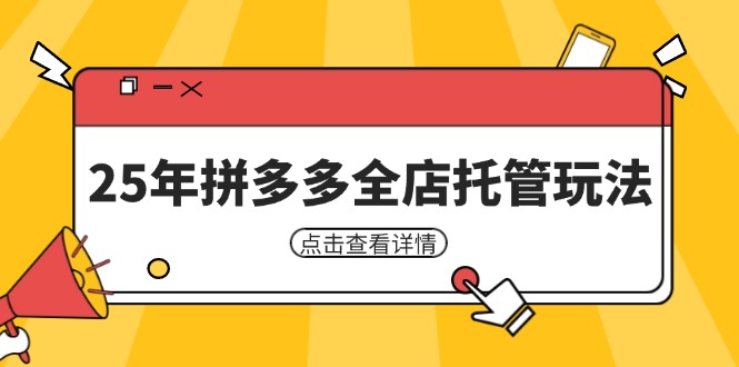 25年拼多多全店托管玩法，矩阵动销裂变玩法如何低风险盈利 新手运营秘籍-云慧网创