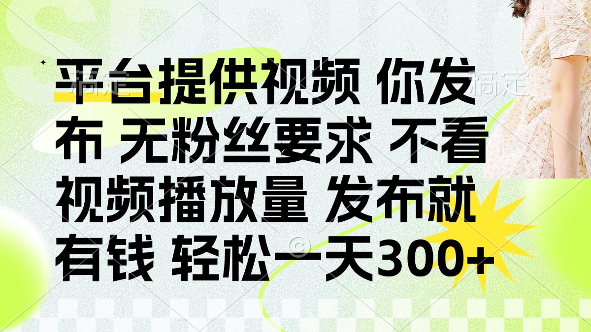 发布平台提供视频就有钱 无粉丝要求 不看视频播放量 发布就有钱 一天300+-云慧网创