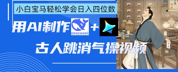 AI古人跳消气操视频制作，deepseek+即梦，小白宝马轻松学会日入四位数-云慧网创