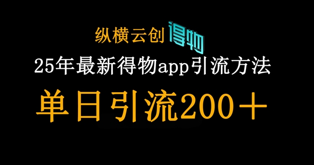 25年最新得物app引流创业粉方法，单日引流200+-云慧网创