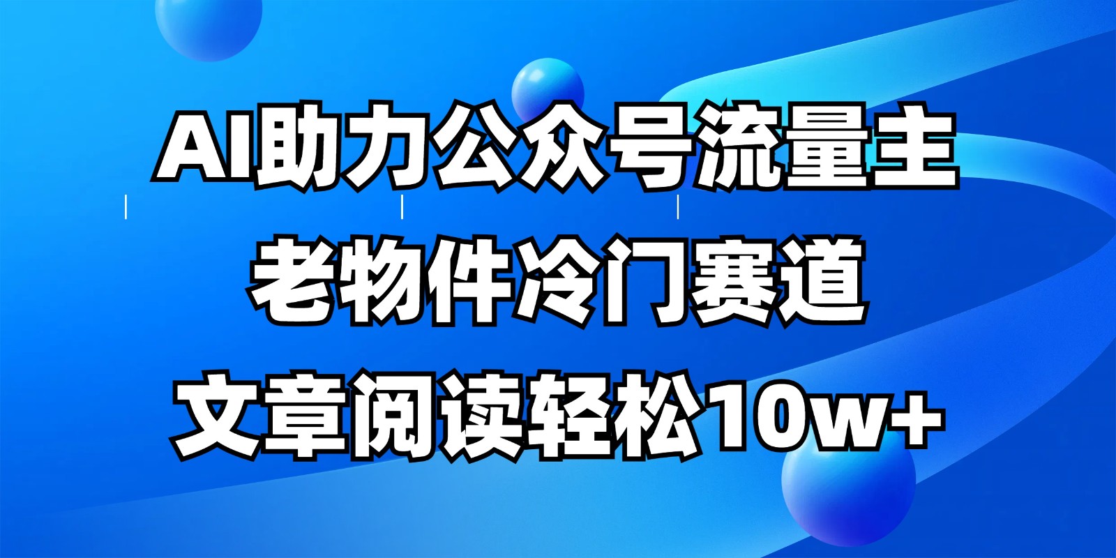 公众号流量主冷门赛道，AI助力，文章阅读轻松10w+，全流程详细教程-云慧网创
