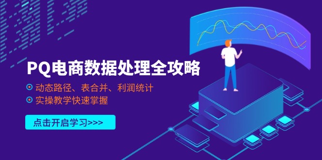 PQ电商数据处理全攻略，动态路径、表合并、利润统计，实操教学快速掌握-云慧网创