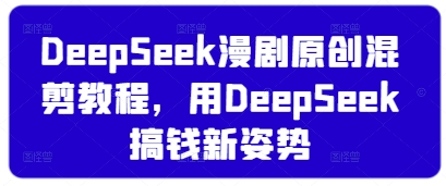 DeepSeek漫剧原创混剪教程，用DeepSeek搞钱新姿势-云慧网创