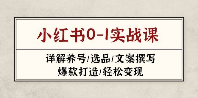 小红书0-1实战课(2023-2025)，详解养号/选品/文案撰写/爆款打造/轻松变现-云慧网创