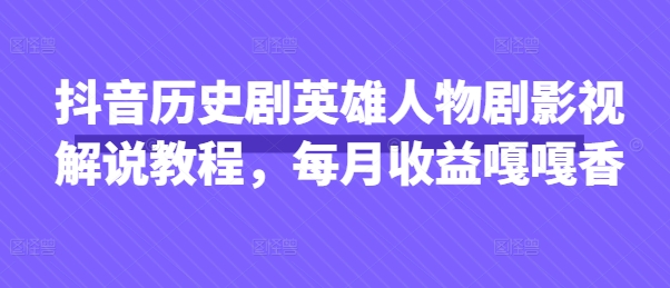 抖音历史剧英雄人物剧影视解说教程，每月收益嘎嘎香-云慧网创