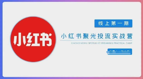 小红书聚光陪跑第一期，教你从0到1玩转小红书聚光投流，搭建小红书付费投流团队，更快的见到效果-云慧网创