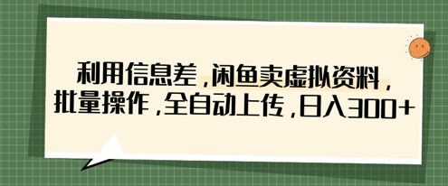 利用信息差，闲鱼卖虚拟资料，批量操作，全自动上传，日入3张-云慧网创