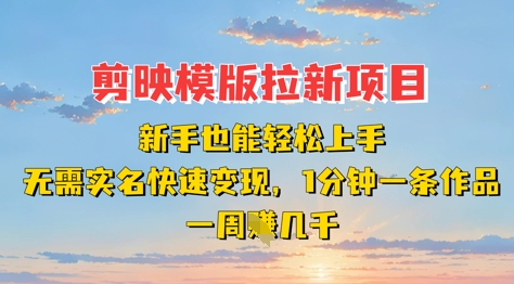 剪映模板拉新项目：新手也能轻松上手，无需实名，快速变现，一分钟一条作品，一周挣几k-云慧网创