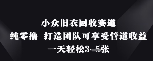 小众旧衣回收赛道，纯零撸 打造团队可享受管道收益，一天轻松3张-云慧网创