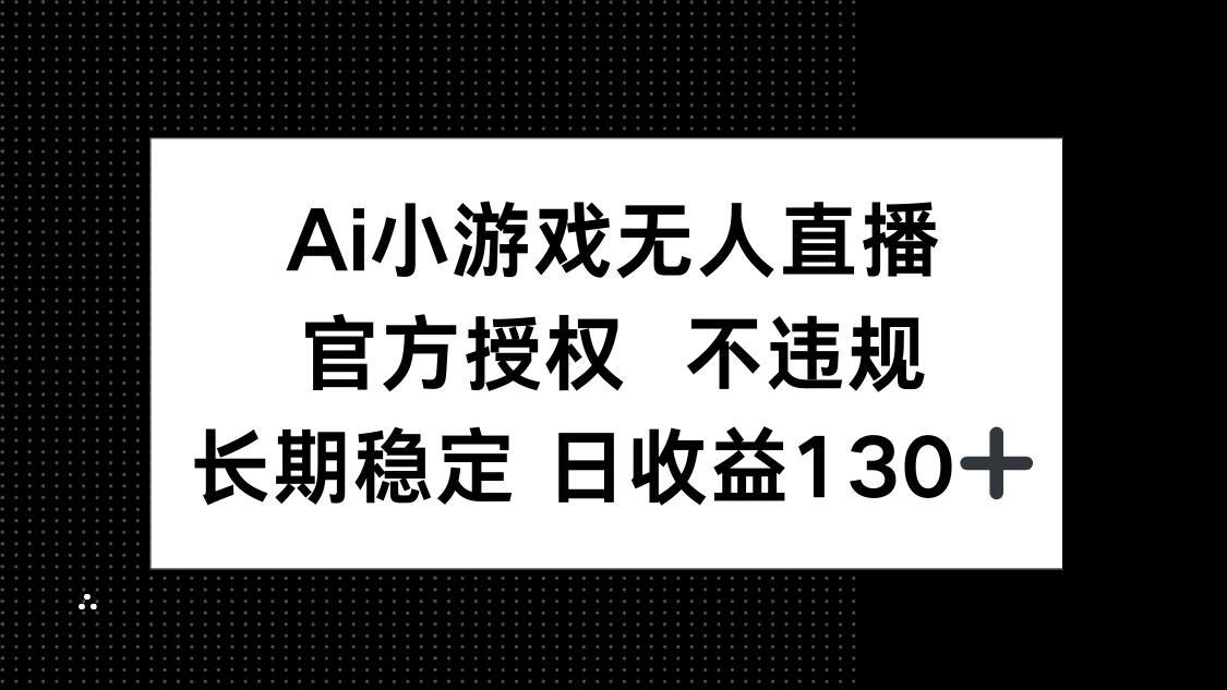 AI小游戏无人直播，官方授权 不违规，单日平均收益130+-云慧网创