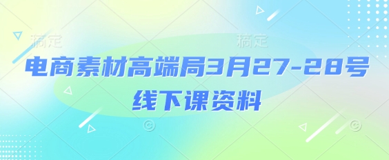 电商素材高端局3月27-28号线下课资料，全程场记+100多张ppt图片+重点视频+课程思维导图+录音带字幕-云慧网创