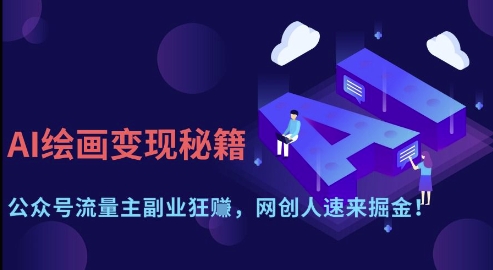 AI绘画变现秘籍：公众号流量主副业狂挣，网创人速来掘金【揭秘】-云慧网创