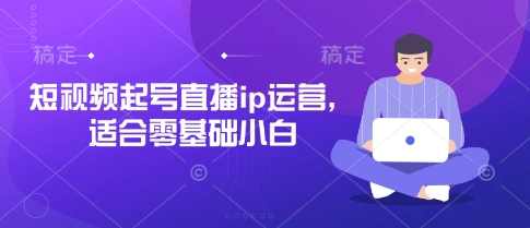 短视频起号直播ip运营，适合零基础小白-云慧网创
