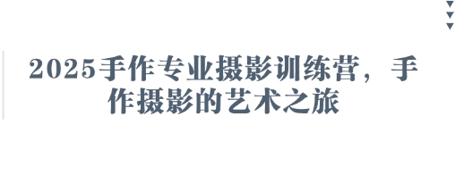 2025手作专业摄影训练营，手作摄影的艺术之旅-云慧网创