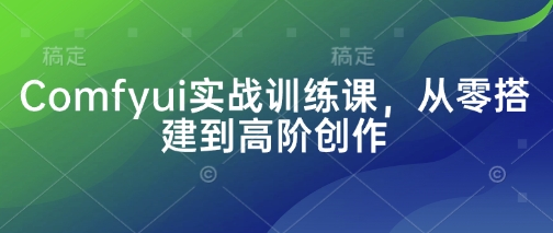 Comfyui实战训练课，从零搭建到高阶创作-云慧网创