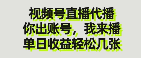 视频号直播代播，你出账号我来播，单日收益轻松几张【揭秘】-云慧网创