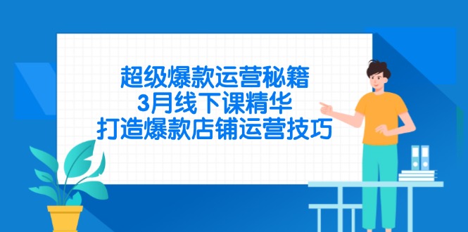超级爆款运营秘籍，3月线下课精华，打造爆款店铺运营技巧-云慧网创