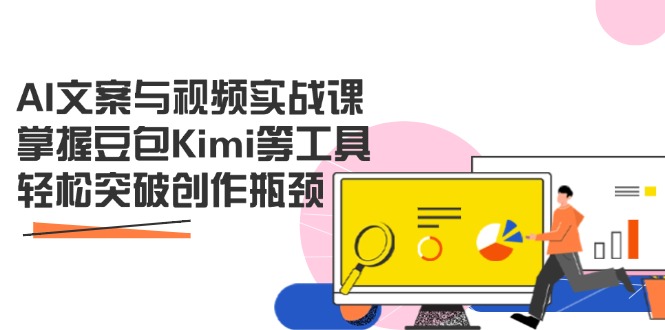 AI文案与视频实战课，掌握豆包Kimi等工具，轻松突破创作瓶颈-云慧网创