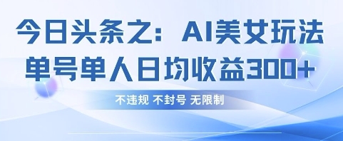 今日头条之AI美女玩法单号单人日均收益3张+，不违规 不封号 无限制-云慧网创