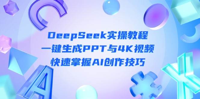 DeepSeek入门实操教程：一键生成PPT与4K视频，快速掌握AI创作技巧-云慧网创