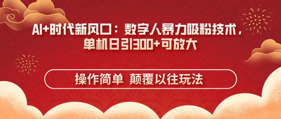 AI+时代新风口：数字人暴力吸粉技术，单机日引300+可放大 操作简单  颠…-云慧网创
