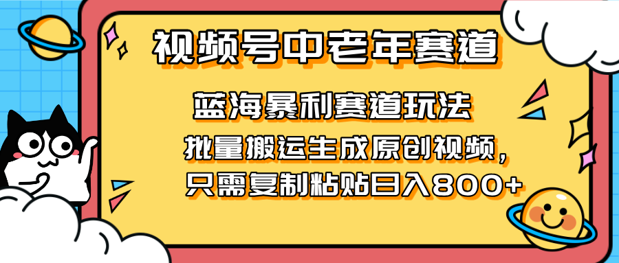 2025视频号中老年短视频蓝海暴利风口！复制粘贴搬运视频单日赚800+，无…-云慧网创