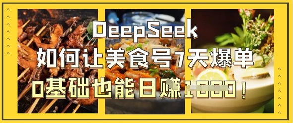 DeepSeek如何让美食号7天爆单，0基础也能日入1k-云慧网创