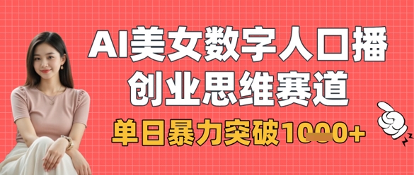 AI美女数字人口播商业思维赛道，单日暴力突破1k+-云慧网创