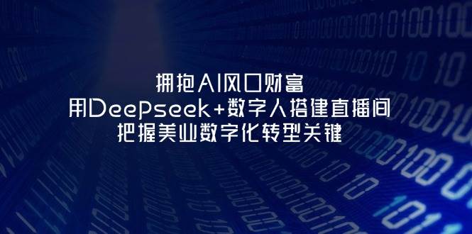 拥抱AI风口财富：用Deepseek+数字人搭建直播间，把握美业数字化转型关键-云慧网创