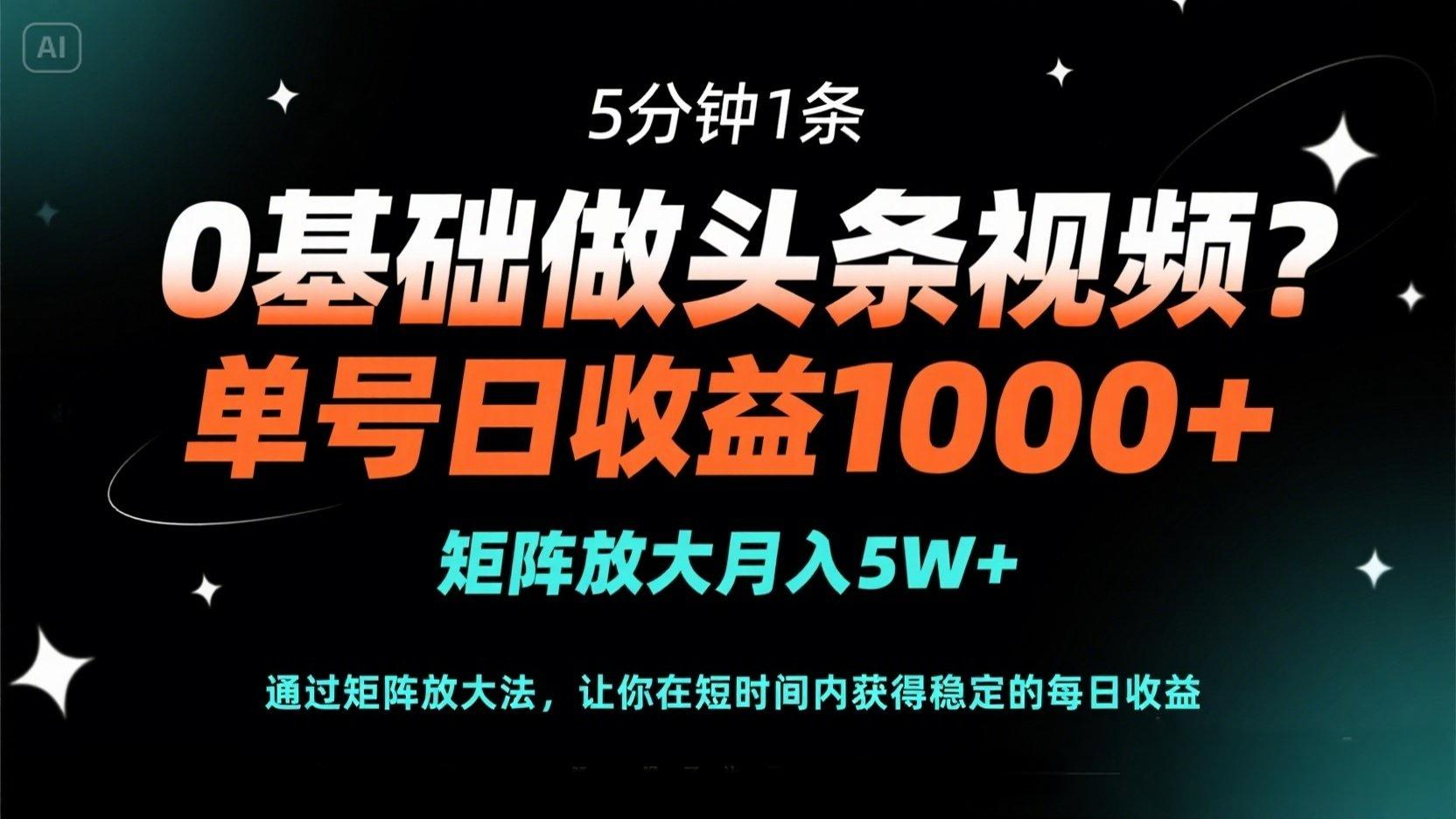 0基础做头条视频？5分钟1条，单号日收益1000+，矩阵放大月入5W+-云慧网创