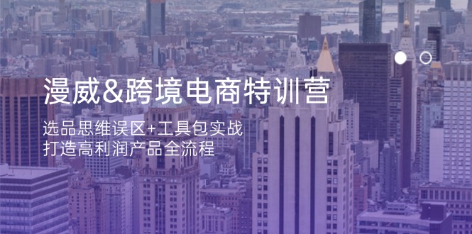 漫威 跨境电商特训营：选品思维误区+工具包实战，打造高利润产品全流程-云慧网创