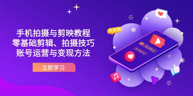 抖音手机拍摄与剪映教程：零基础剪辑、拍摄技巧到账号运营与变现方法-云慧网创