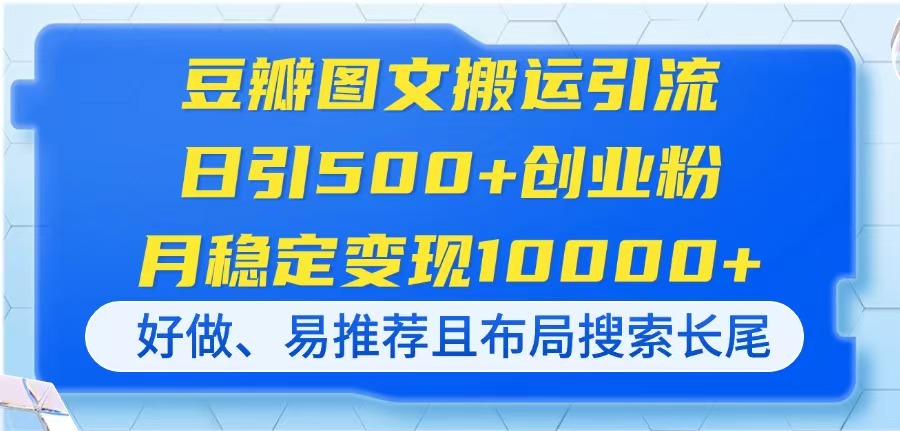 豆瓣图文搬运引流，日引500+创业粉，月稳定变现10000+，好做、易推荐且…-云慧网创