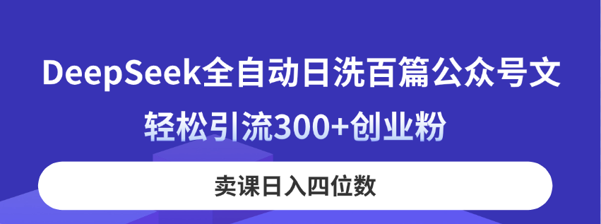 DeepSeek全自动日洗百篇公众号文，轻松引流300+创业粉，卖课日入四位数！-云慧网创