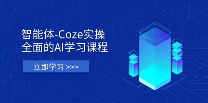 智能体-Coze实操：全面的AI学习课程，涵盖从理论基础到实战应用的全过程-云慧网创