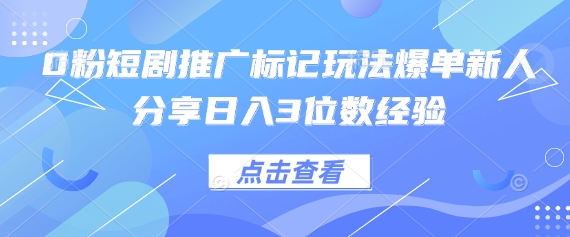 0粉短剧推广标记玩法爆单新人分享日入3位数经验-云慧网创