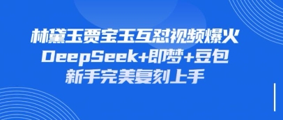 持续爆火的林黛玉贾宝玉互怼视频，比爽文还好看，利用DeepSeek+即梦+豆包就可以完美复刻-云慧网创