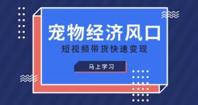 宠物赛道快速变现精品课，宠物经济风口，短视频带货快速变现-云慧网创