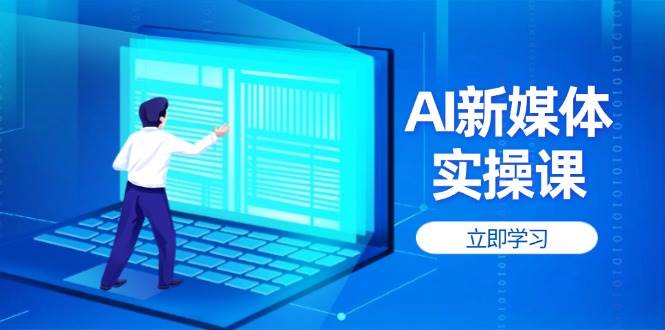 AI新媒体实操课，快速提升账号权重，打造高曝光主页与爆款内容-云慧网创