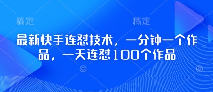 最新快手连怼技术，一分钟一个作品，一天连怼100个作品-云慧网创