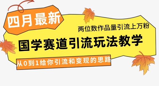 4月最新，国学赛道引流玩法教学，两位数作品量引流上万粉，从0到1给你引流和变现的思路-云慧网创