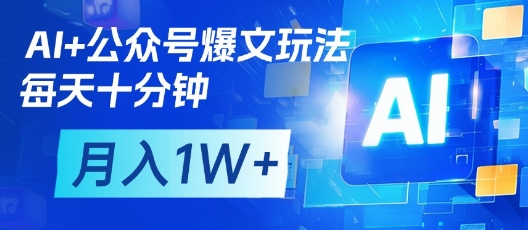 AI+公众号爆文玩法，每天十分钟，批量矩阵操作，月入1W+-云慧网创