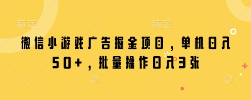 微信小游戏广告掘金项目，单机日入50+，批量操作日入3张-云慧网创