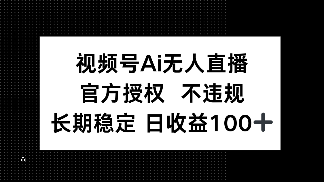 视频号AI无人直播，官方授权 不违规，单日平均收益100+-云慧网创