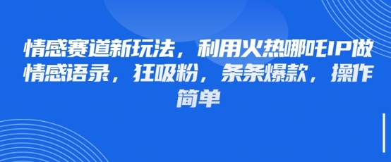 情感赛道新玩法，利用火热哪吒IP做情感语录，狂吸粉，条条爆款，操作简单-云慧网创