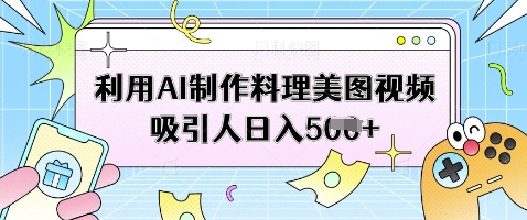 利用AI制作料理美图视频吸引人日入5张-云慧网创