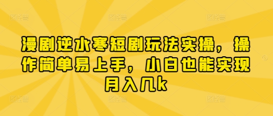 漫剧逆水寒短剧玩法实操，操作简单易上手，小白也能实现月入几k-云慧网创